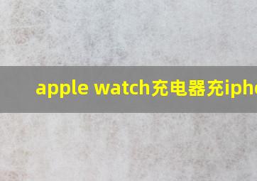 apple watch充电器充iphone